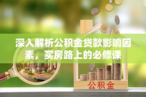 潢川深入解析公积金贷款影响因素，买房路上的必修课