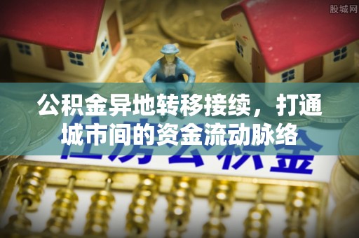 潢川公积金异地转移接续，打通城市间的资金流动脉络