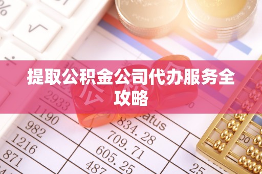 潢川提取公积金公司代办服务全攻略