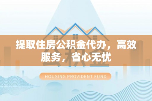潢川提取住房公积金代办，高效服务，省心无忧