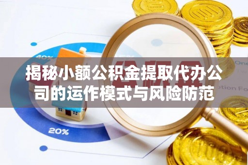 潢川揭秘小额公积金提取代办公司的运作模式与风险防范