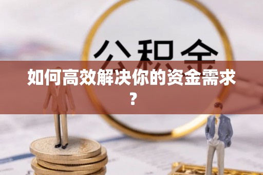 潢川如何高效解决你的资金需求？