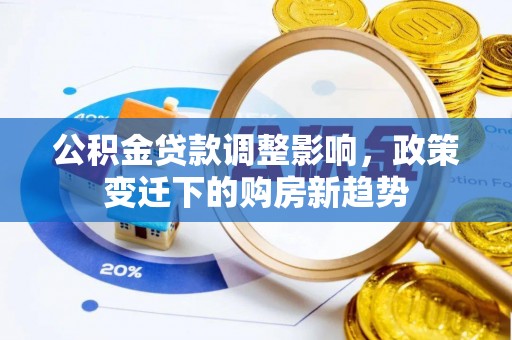 潢川公积金贷款调整影响，政策变迁下的购房新趋势