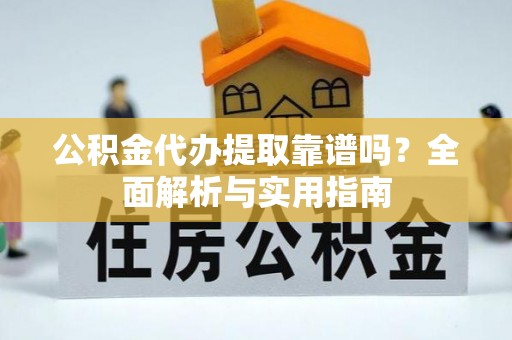 潢川公积金代办提取靠谱吗？全面解析与实用指南