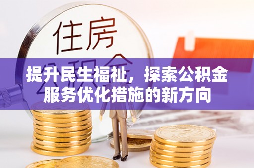 潢川提升民生福祉，探索公积金服务优化措施的新方向