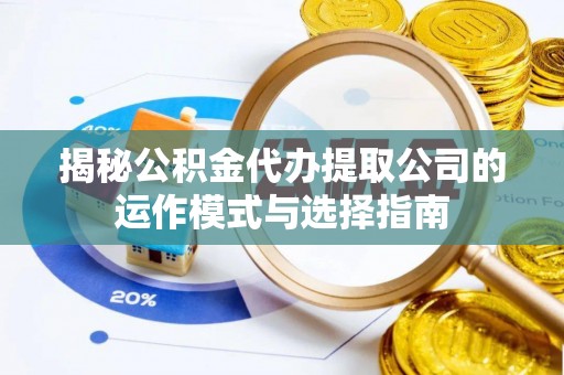 潢川揭秘公积金代办提取公司的运作模式与选择指南