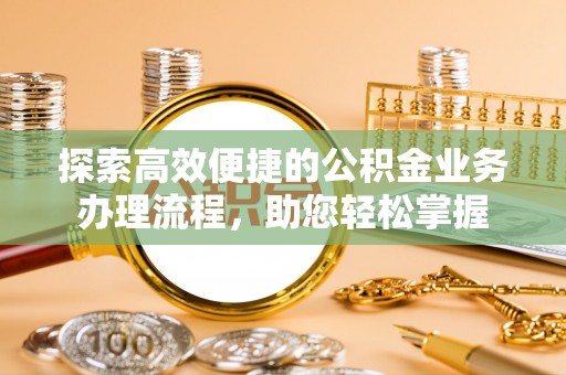 潢川探索高效便捷的公积金业务办理流程，助您轻松掌握