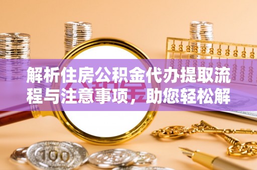 潢川解析住房公积金代办提取流程与注意事项，助您轻松解决资金难题