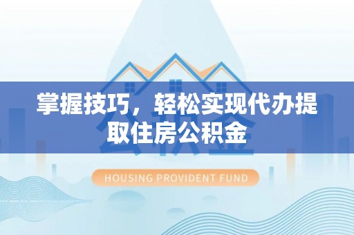 潢川掌握技巧，轻松实现代办提取住房公积金