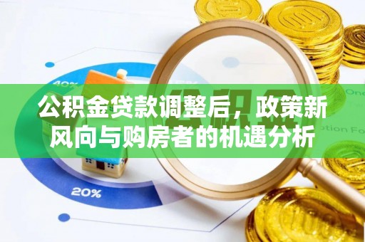 潢川公积金贷款调整后，政策新风向与购房者的机遇分析