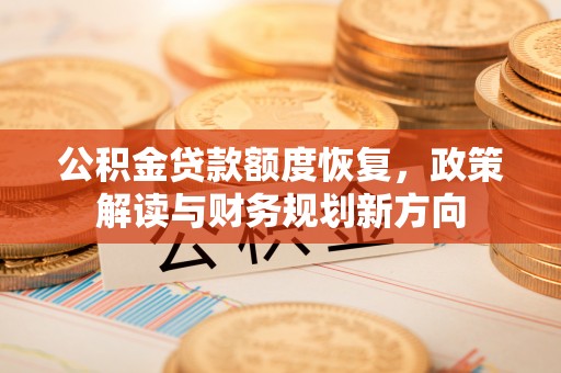 潢川公积金贷款额度恢复，政策解读与财务规划新方向