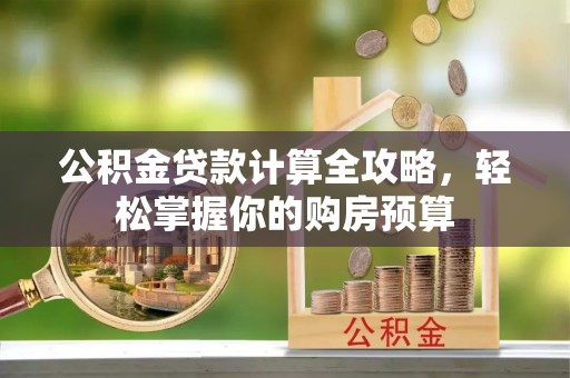 潢川公积金贷款计算全攻略，轻松掌握你的购房预算