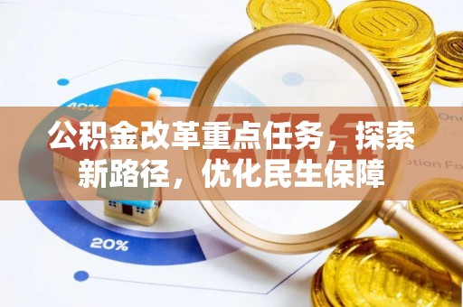 潢川公积金改革重点任务，探索新路径，优化民生保障