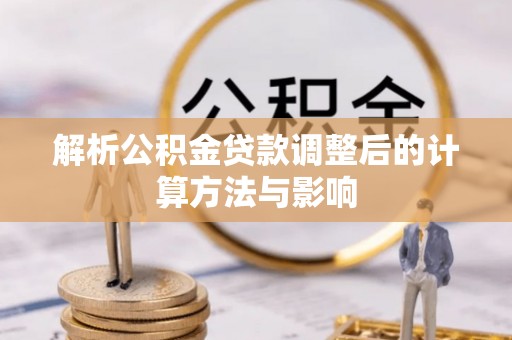 潢川解析公积金贷款调整后的计算方法与影响