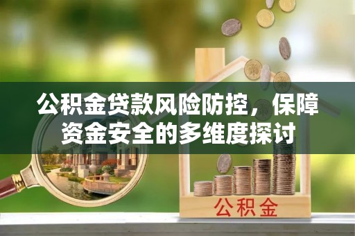 潢川公积金贷款风险防控，保障资金安全的多维度探讨