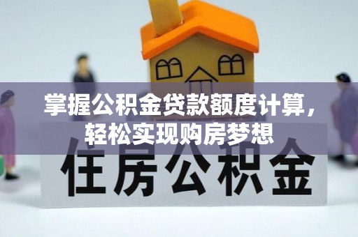 潢川掌握公积金贷款额度计算，轻松实现购房梦想
