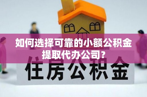 潢川如何选择可靠的小额公积金提取代办公司？
