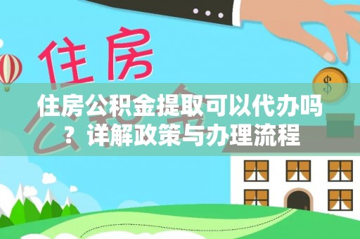 潢川住房公积金提取可以代办吗？详解政策与办理流程