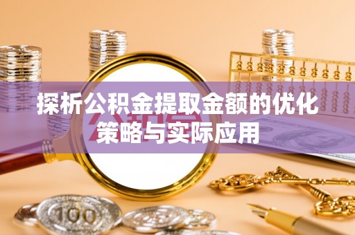 潢川探析公积金提取金额的优化策略与实际应用