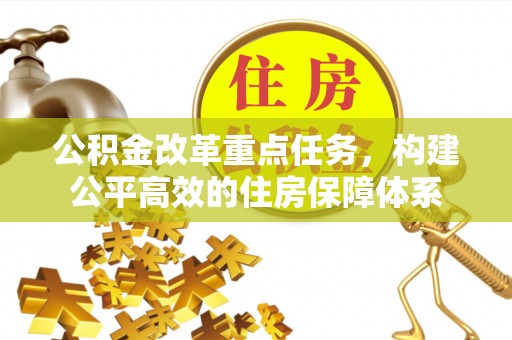 潢川公积金改革重点任务，构建公平高效的住房保障体系