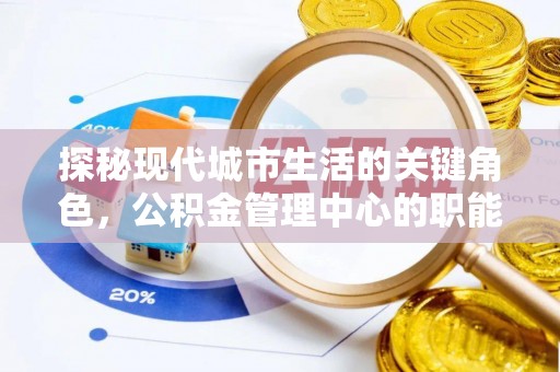 潢川探秘现代城市生活的关键角色，公积金管理中心的职能与影响