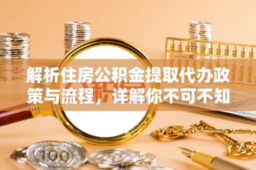 潢川解析住房公积金提取代办政策与流程，详解你不可不知的关键点