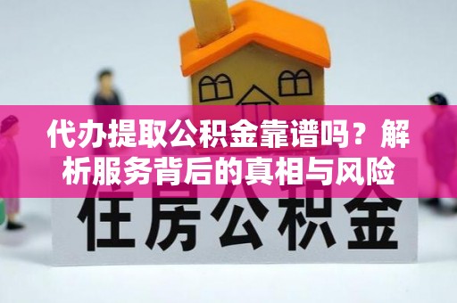 潢川代办提取公积金靠谱吗？解析服务背后的真相与风险