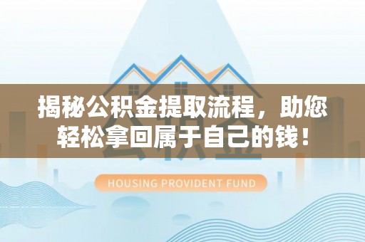 潢川揭秘公积金提取流程，助您轻松拿回属于自己的钱！