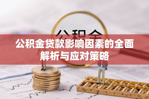 潢川公积金贷款影响因素的全面解析与应对策略