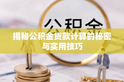 潢川揭秘公积金贷款计算的秘密与实用技巧