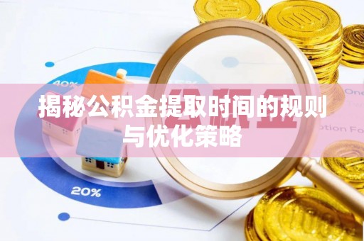 潢川揭秘公积金提取时间的规则与优化策略