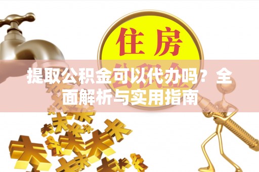 潢川提取公积金可以代办吗？全面解析与实用指南