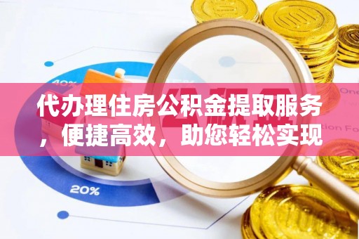 潢川代办理住房公积金提取服务，便捷高效，助您轻松实现资金规划