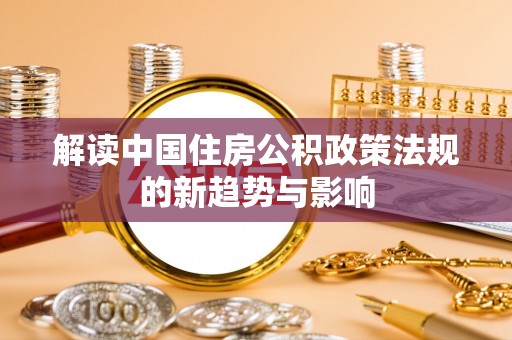 潢川解读中国住房公积政策法规的新趋势与影响