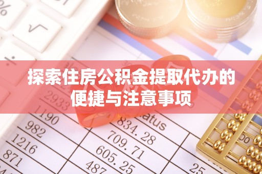 潢川探索住房公积金提取代办的便捷与注意事项