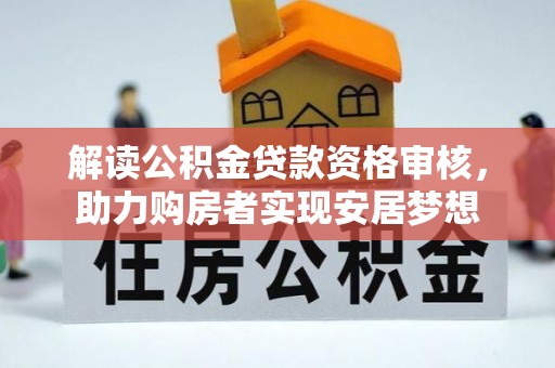 潢川解读公积金贷款资格审核，助力购房者实现安居梦想
