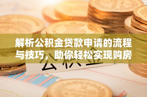 潢川解析公积金贷款申请的流程与技巧，助你轻松实现购房梦想