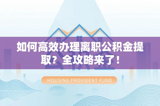 潢川如何高效办理离职公积金提取？全攻略来了！
