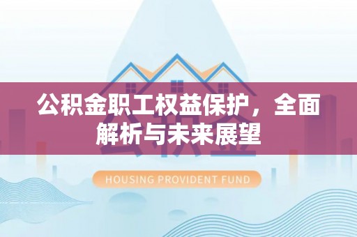 潢川公积金职工权益保护，全面解析与未来展望