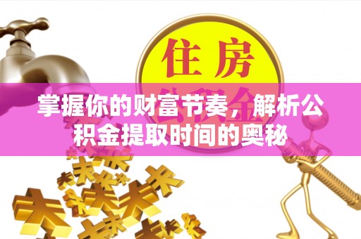 潢川掌握你的财富节奏，解析公积金提取时间的奥秘