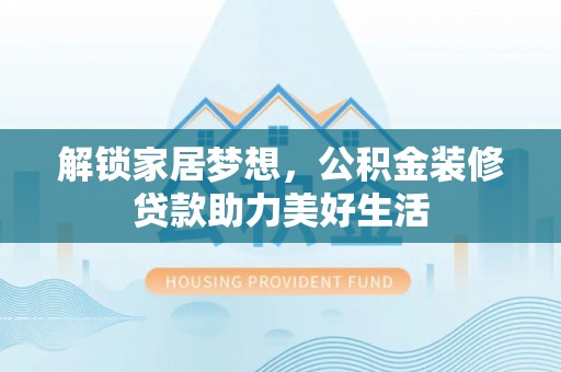 潢川解锁家居梦想，公积金装修贷款助力美好生活