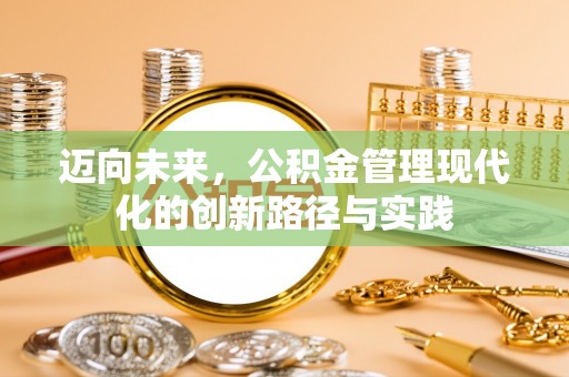 潢川迈向未来，公积金管理现代化的创新路径与实践