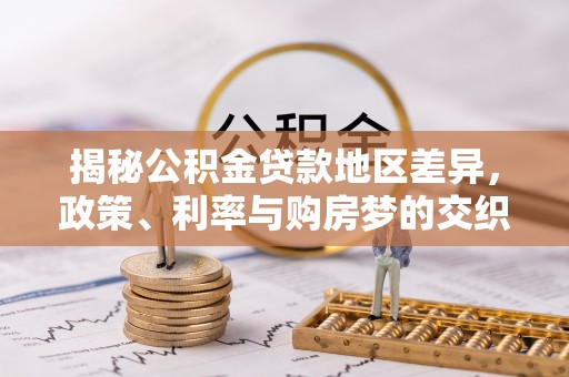 潢川揭秘公积金贷款地区差异，政策、利率与购房梦的交织
