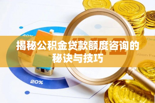 潢川揭秘公积金贷款额度咨询的秘诀与技巧