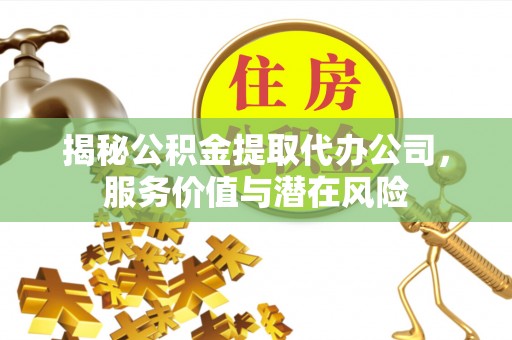 潢川揭秘公积金提取代办公司，服务价值与潜在风险