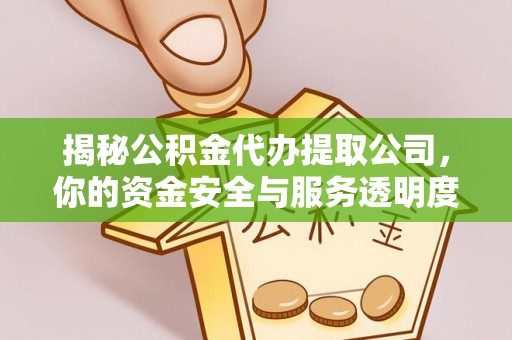 潢川揭秘公积金代办提取公司，你的资金安全与服务透明度全解析
