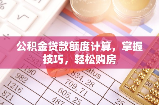潢川公积金贷款额度计算，掌握技巧，轻松购房