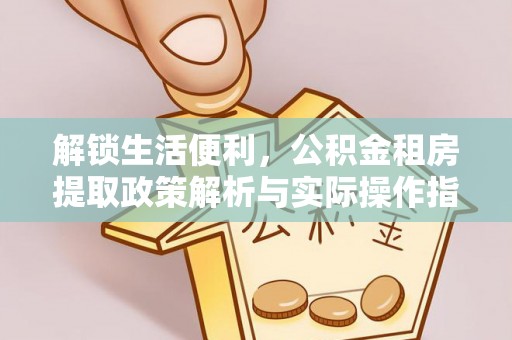 潢川解锁生活便利，公积金租房提取政策解析与实际操作指南