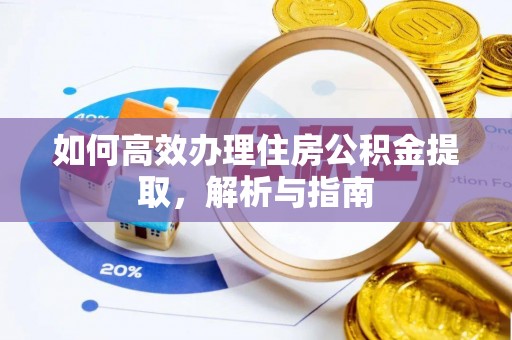 潢川如何高效办理住房公积金提取，解析与指南