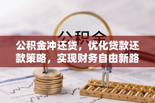 潢川公积金冲还贷，优化贷款还款策略，实现财务自由新路径